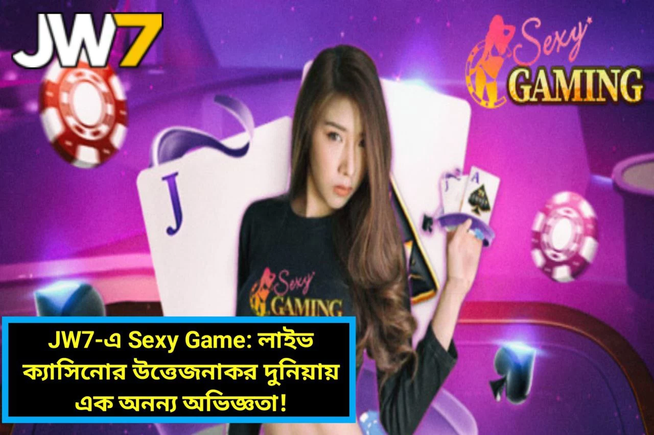 JW7-এ Sexy Game: লাইভ ক্যাসিনোর উত্তেজনাকর দুনিয়ায় এক অনন্য অভিজ্ঞতা!